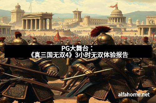 PG大舞台：《真三国无双4》3小时无双体验报告