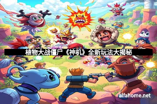 植物大战僵尸《神机》全新玩法大揭秘